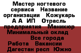 Мастер ногтевого сервиса › Название организации ­ Кожукарь А.А, ИП › Отрасль предприятия ­ Маникюр › Минимальный оклад ­ 15 000 - Все города Работа » Вакансии   . Дагестан респ.,Южно-Сухокумск г.